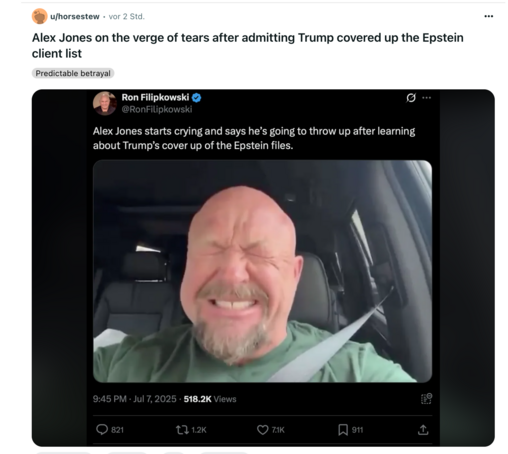 XChan Post:

"Alex Jones on the verge of tears after admitting Trump covered up the Epstein client list" und darunter ein Bild das wohl aus einem Video mit Jones kommt. Er kneift die Augen ganz dolle zusammen